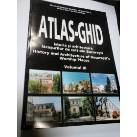 ATLAS-GHID ISTORIA SI ARHITECTURA LACASURILOR DE CULT DIN BUCURESTI - vol III